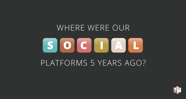 Where Were Our Social Media Platforms 5 Years Ago?