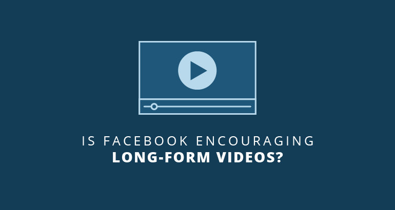 Facebook Is Now Encouraging Long-Form Videos
