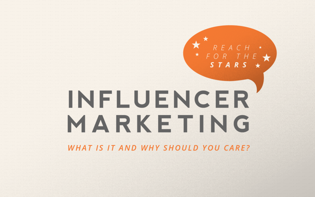 Reaching for the Stars: What is Influencer Marketing and Why Should You Care?